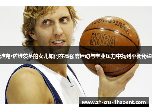 迪克·诺维茨基的女儿如何在高强度运动与学业压力中找到平衡秘诀