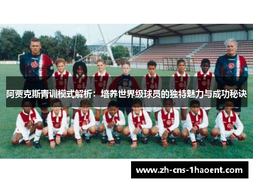 阿贾克斯青训模式解析：培养世界级球员的独特魅力与成功秘诀
