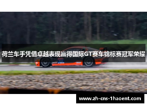 荷兰车手凭借卓越表现赢得国际GT赛车锦标赛冠军荣耀