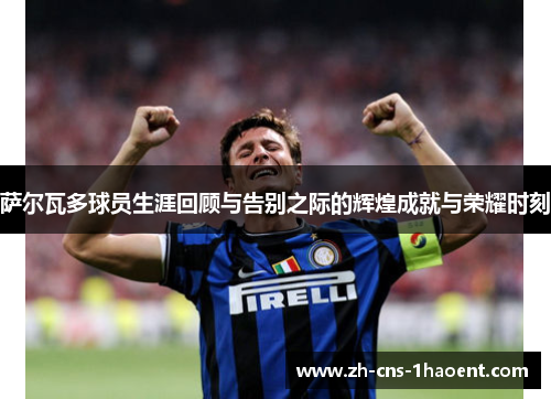 萨尔瓦多球员生涯回顾与告别之际的辉煌成就与荣耀时刻