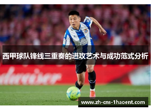 西甲球队锋线三重奏的进攻艺术与成功范式分析