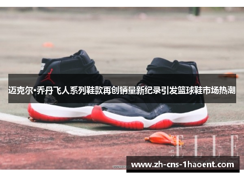 迈克尔·乔丹飞人系列鞋款再创销量新纪录引发篮球鞋市场热潮