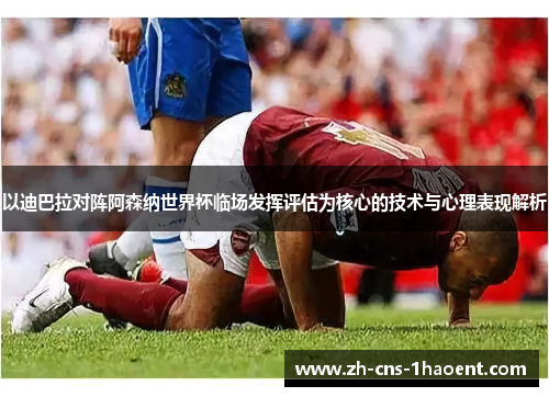 以迪巴拉对阵阿森纳世界杯临场发挥评估为核心的技术与心理表现解析