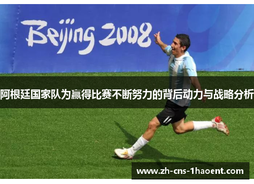 阿根廷国家队为赢得比赛不断努力的背后动力与战略分析
