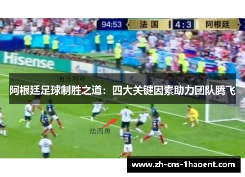 阿根廷足球制胜之道：四大关键因素助力团队腾飞