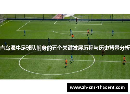青岛海牛足球队前身的五个关键发展历程与历史背景分析