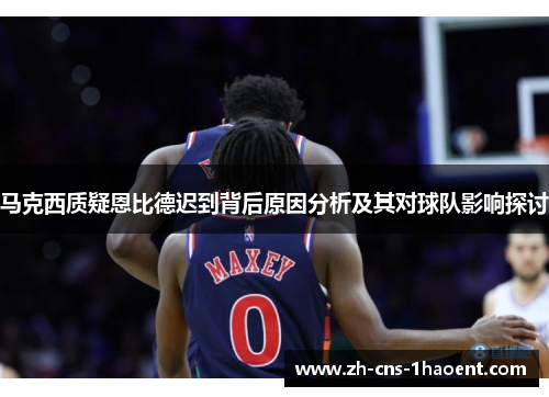 马克西质疑恩比德迟到背后原因分析及其对球队影响探讨