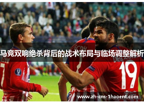 马竞双响绝杀背后的战术布局与临场调整解析